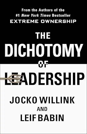 The Dichotomy of Leadership by Jocko Willink & Leif Babin